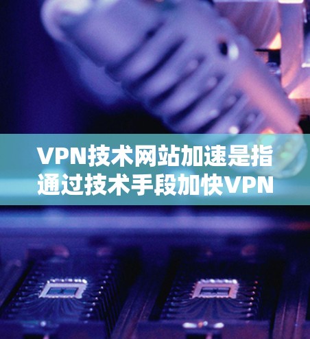 VPN技术网站加速是指通过技术手段加快VPN网站的加载速度,以提升用户体验。尽管加速VPN网站可能带来一些潜在风险,但通过正确的使用方法和安全措施,可以有效避免这些风险。以下是详细的分析和建议