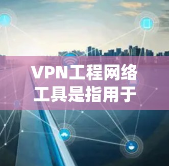 VPN工程网络工具是指用于构建和管理VPN在网络工程中的网络设备和工具。这些工具通常包括路由器、交换机、防火墙设备、入侵检测系统(IDS)流量控制模块等。以下是几种常见的VPN工程网络工具