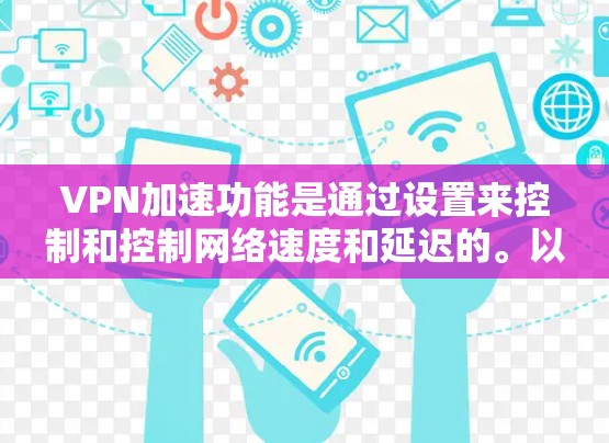 VPN加速功能是通过设置来控制和控制网络速度和延迟的。以下是处理VPN加速问题的步骤