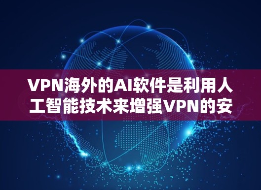 VPN海外的AI软件是利用人工智能技术来增强VPN的安全性,帮助用户在国际网络环境中更好地进行VPN连接和安全防护。以下是对这一技术的详细介绍