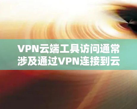 VPN云端工具访问通常涉及通过VPN连接到云端服务器的设备,用于访问特定的资源或工具。以下是一个详细的问题分析和解决方案