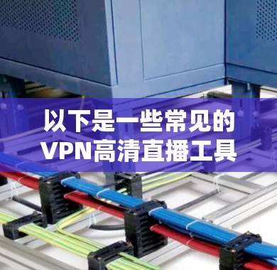 以下是一些常见的VPN高清直播工具和平台,供您参考