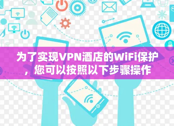 为了实现VPN酒店的WiFi保护，您可以按照以下步骤操作