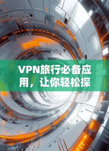 VPN旅行必备应用,让你轻松探索世界