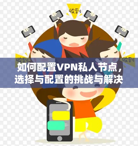 如何配置VPN私人节点，选择与配置的挑战与解决方案