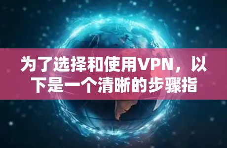 为了选择和使用VPN,以下是一个清晰的步骤指南