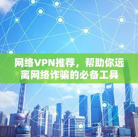 网络VPN推荐,帮助你远离网络诈骗的必备工具