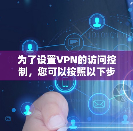 为了设置VPN的访问控制,您可以按照以下步骤进行
