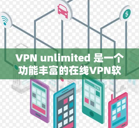 VPN unlimited 是一个功能丰富的在线VPN软件,提供多种协议和选项,满足不同用户的需求。以下是一些关键点