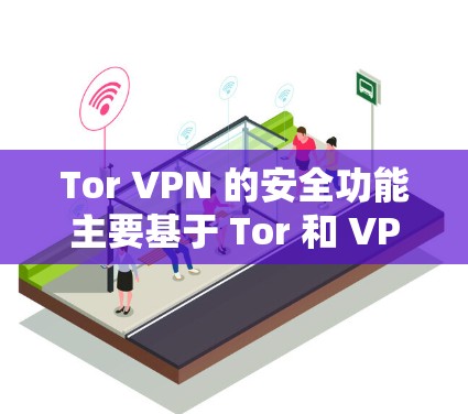 Tor VPN 的安全功能主要基于 Tor 和 VPN 的技术特性，以下是一些关键的安全功能