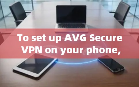 To set up AVG Secure VPN on your phone,follow these organized steps:
