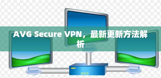 AVG Secure VPN，最新更新方法解析