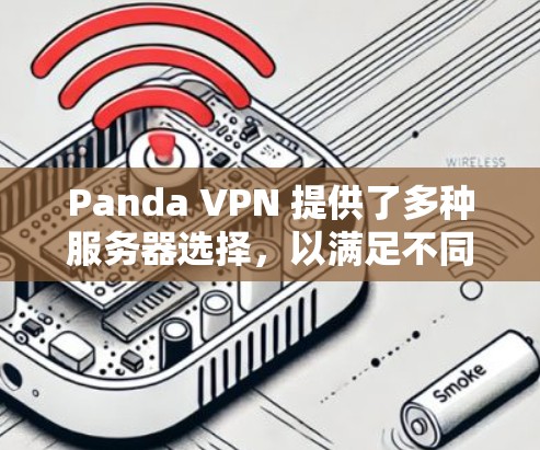 Panda VPN 提供了多种服务器选择,以满足不同的需求和使用场景。以下是一些常见的选择类型和特点,供您参考