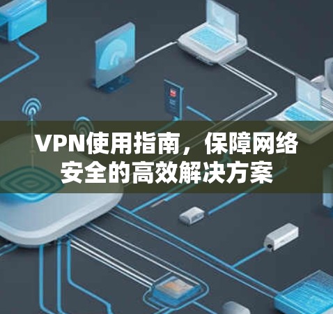 VPN使用指南,保障网络安全的高效解决方案