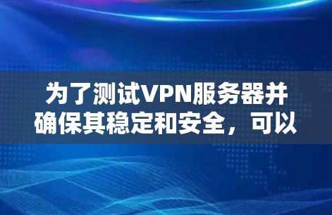 为了测试VPN服务器并确保其稳定和安全,可以按照以下步骤进行