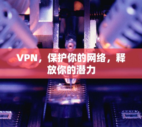 VPN，保护你的网络，释放你的潜力