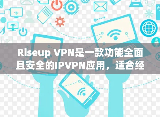 Riseup VPN是一款功能全面且安全的IPVPN应用，适合经常使用手机的用户。以下是详细介绍