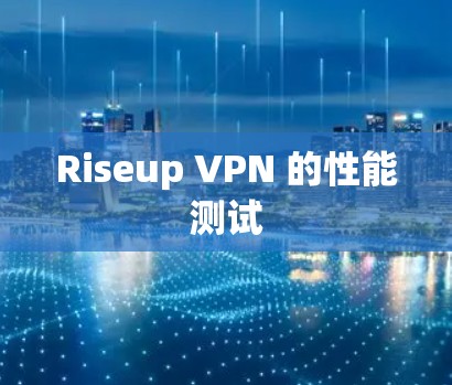 Riseup VPN 的性能测试