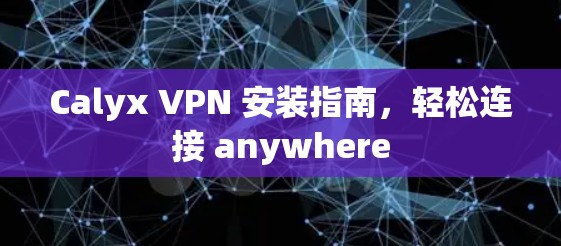Calyx VPN 安装指南，轻松连接 anywhere