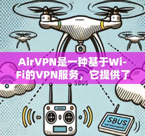 AirVPN是一种基于Wi-Fi的VPN服务，它提供了一个快速、安全的网络连接，适合在各种环境中使用。以下是对AirVPN用户体验的详细介绍