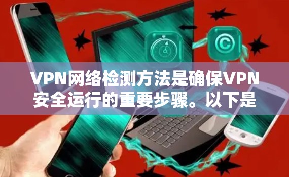 VPN网络检测方法是确保VPN安全运行的重要步骤。以下是一些常用的方法，每种方法都有其优缺点，根据具体情况选择