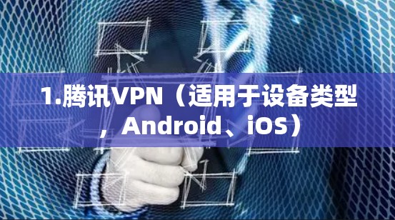 1.腾讯VPN(适用于设备类型,Android、iOS)