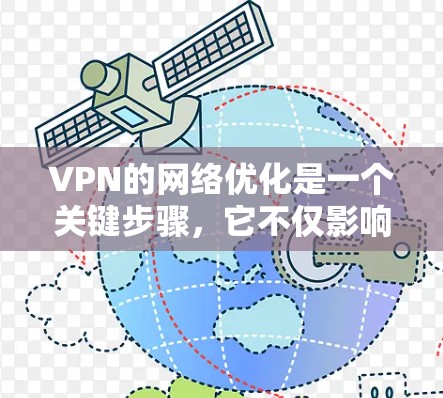 VPN的网络优化是一个关键步骤,它不仅影响数据的安全性,还会影响网络的可用性和用户体验。以下是一些关于VPN网络优化的建议