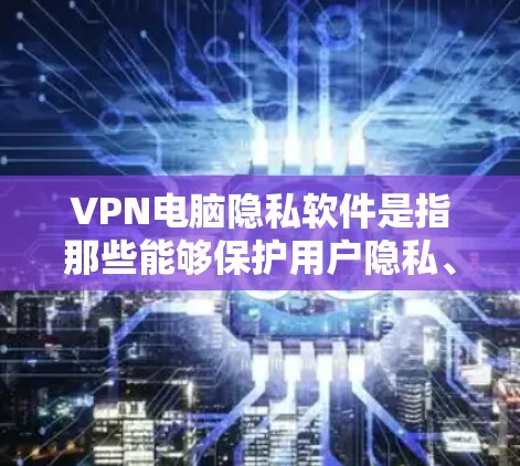 VPN电脑隐私软件是指那些能够保护用户隐私、防止数据泄露并提供安全连接的软件。这些软件通常通过各种方式收集或保护用户的数据,例如加密通信、隐私保护功能等。以下是几种常见的VPN电脑隐私软件推荐