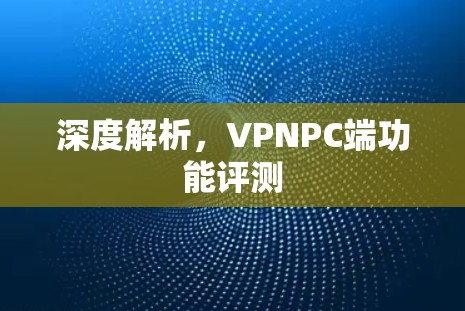 深度解析，VPNPC端功能评测