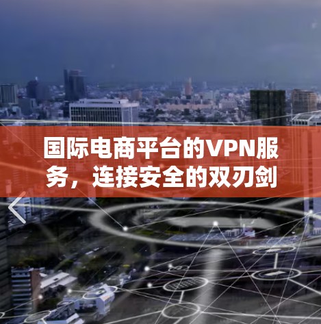 国际电商平台的VPN服务，连接安全的双刃剑