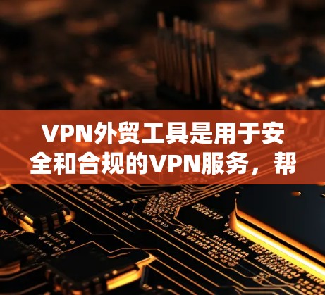 VPN外贸工具是用于安全和合规的VPN服务,帮助出口企业确保产品安全和高效 transit。以下是对VPN外贸工具的系统总结