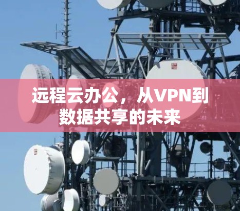 远程云办公，从VPN到数据共享的未来