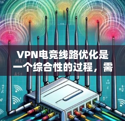 VPN电竞线路优化是一个综合性的过程，需要从多个角度考虑和调整。以下是一步步的优化建议