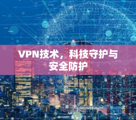 VPN技术,科技守护与安全防护