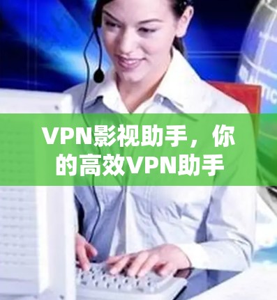 VPN影视助手，你的高效VPN助手