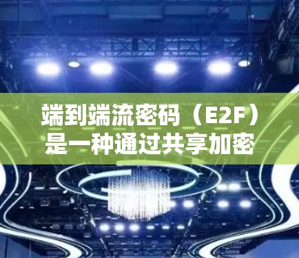 端到端流密码（E2F）是一种通过共享加密密钥来确保数据传输安全的加密方式。以下是关于E2F的详细解释