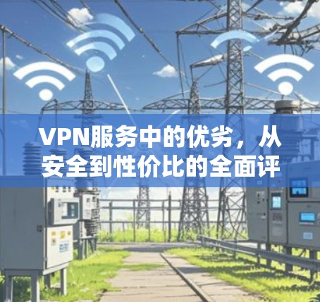VPN服务中的优劣，从安全到性价比的全面评测