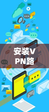 安装VPN路由器是一个常见的步骤，尤其适合需要访问网络服务的用户。以下是详细的步骤指南