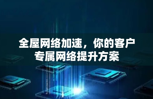 全屋网络加速，你的客户专属网络提升方案