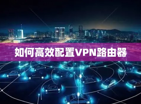 如何高效配置VPN路由器