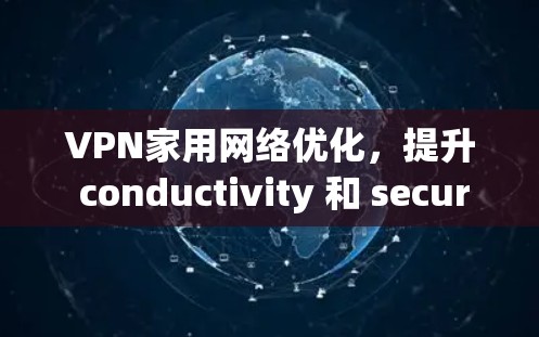 VPN家用网络优化,提升 conductivity 和 security 的关键之路