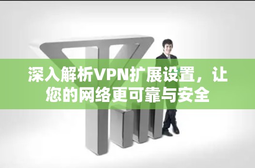 深入解析VPN扩展设置，让您的网络更可靠与安全