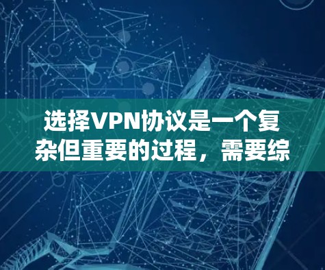 选择VPN协议是一个复杂但重要的过程，需要综合考虑多个因素以确保安全性和可靠性。以下是一个结构化和系统化的指南，帮助您全面评估和选择适合自己的VPN协议