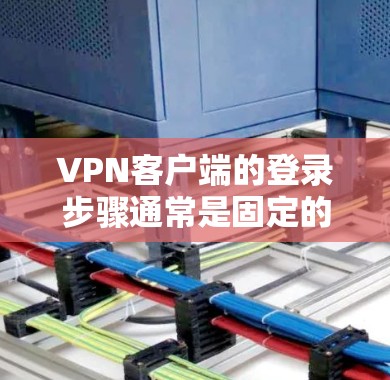 VPN客户端的登录步骤通常是固定的，只要安装了正确的VPN客户端，并且遵守了客户端的使用规则，大多数用户都可以成功登录。以下是一个通用的VPN客户端登录教程