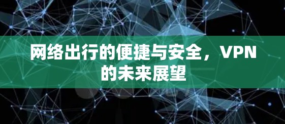 网络出行的便捷与安全，VPN的未来展望