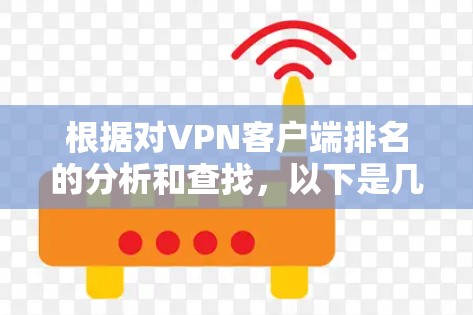 根据对VPN客户端排名的分析和查找，以下是几种主要VPN应用的排行榜及其特点