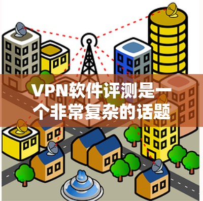 VPN软件评测是一个非常复杂的话题,因为每个软件都有其独特的特点和适用场景。不过,我可以提供一些通用的信息,帮助你更好地了解VPN软件的选择和评测 VPN软件评测是一个非常复杂的话题,因为每个软件都有其独特的特点和适用场景。不过,我可以提供一些通用的信息,帮助你更好地了解VPN软件的选择和评测