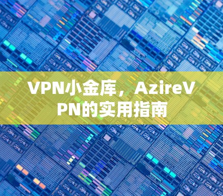 VPN小金库,AzireVPN的实用指南