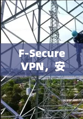 F-Secure VPN,安全的移动端网络保护解决方案