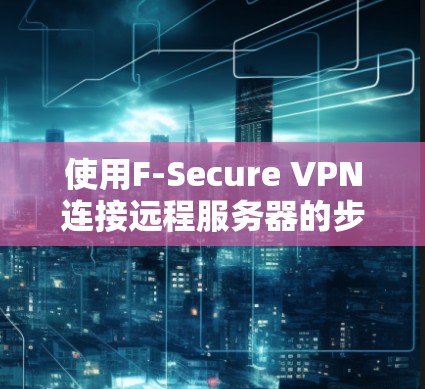 使用F-Secure VPN连接远程服务器的步骤如下